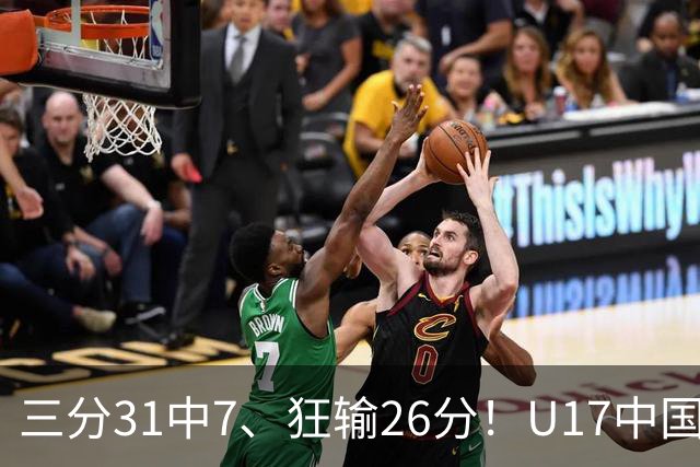 三分31中7、狂输26分！U17中国男篮惨败法国无缘八强，张懿赵杰3中0，差距真不是一点半点