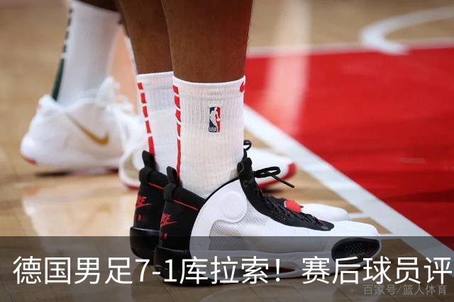 德国男足7-1库拉索！赛后球员评分：2人封神，3人及格，1人太拉胯
