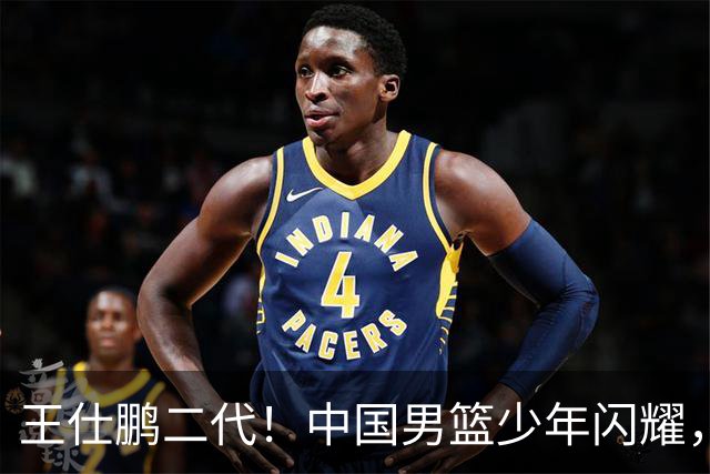 王仕鹏二代！中国男篮少年闪耀，场均5记三分，男篮后卫答案浮现