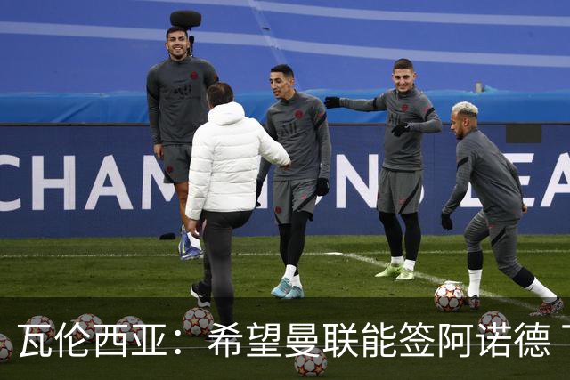 瓦伦西亚：希望曼联能签阿诺德 下赛季看好曼联英超夺冠