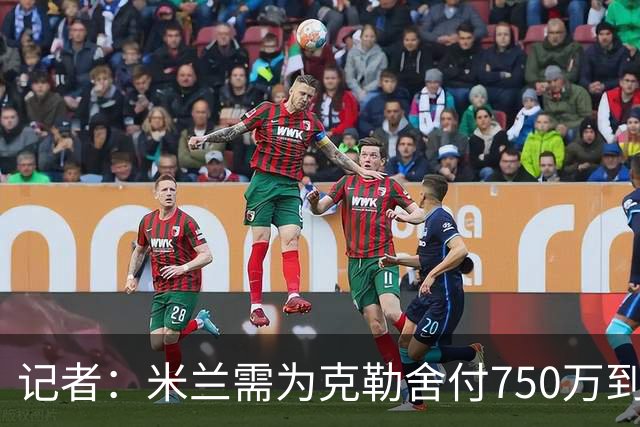 记者：米兰需为克勒舍付750万到1000万解约金，伊布必须退居幕后