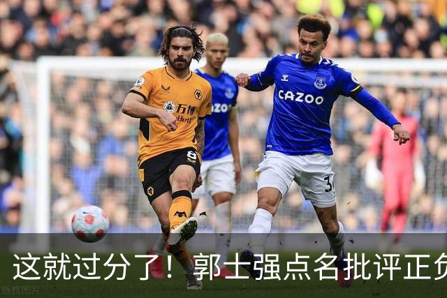 这就过分了！郭士强点名批评正负值唯一为正之人，赵继伟批年轻人