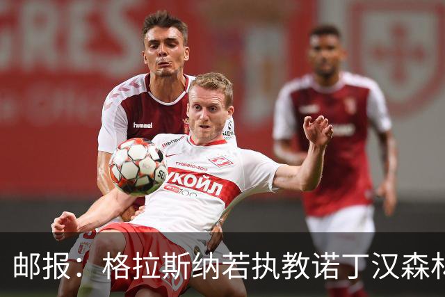 邮报：格拉斯纳若执教诺丁汉森林，将成为英超顶薪教练之一