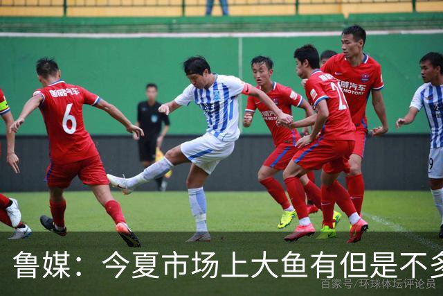 鲁媒：今夏市场上大鱼有但是不多 听说有南方球队会放出几个队员