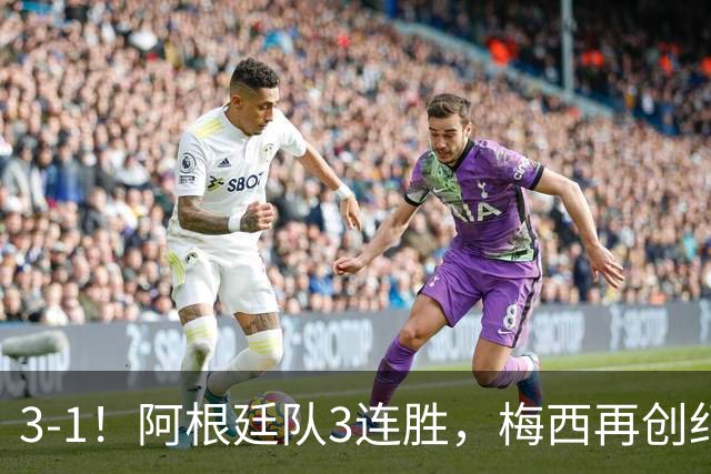 3-1！阿根廷队3连胜，梅西再创纪录，约旦队也创造历史，超越国足