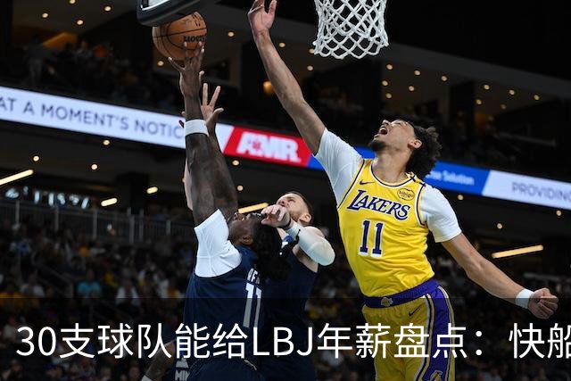 30支球队能给LBJ年薪盘点：快船2600万 勇士&热火1500万 骑士底薪